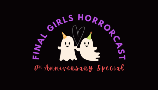 Final Girls 257: Final Girls 6th Anniversary Special!